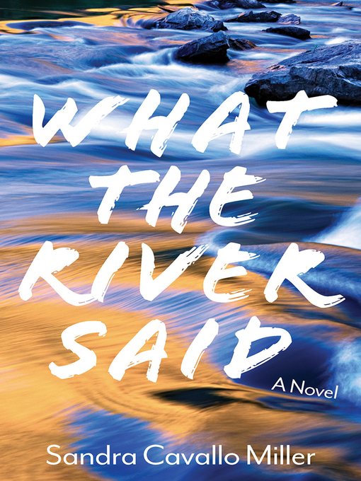 Title details for What the River Said by Sandra Cavallo Miller - Available